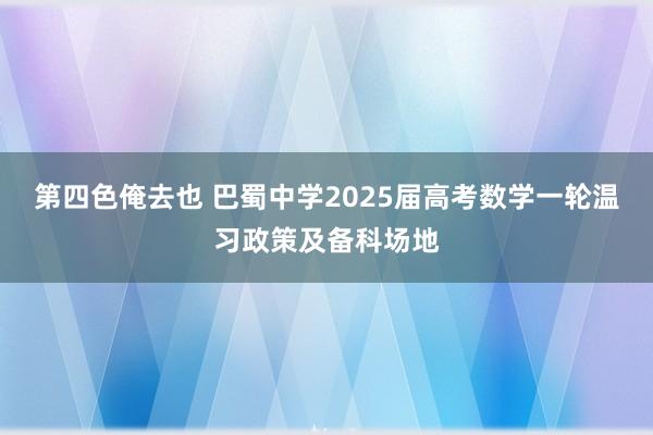 第四色俺去也 巴蜀中学2025届高考数学一轮温习政策及备科场地