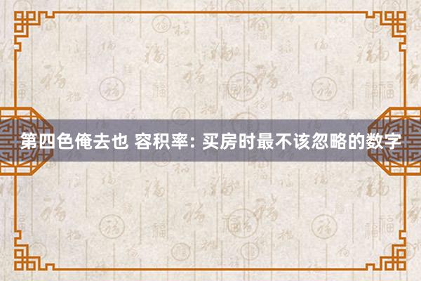 第四色俺去也 容积率: 买房时最不该忽略的数字