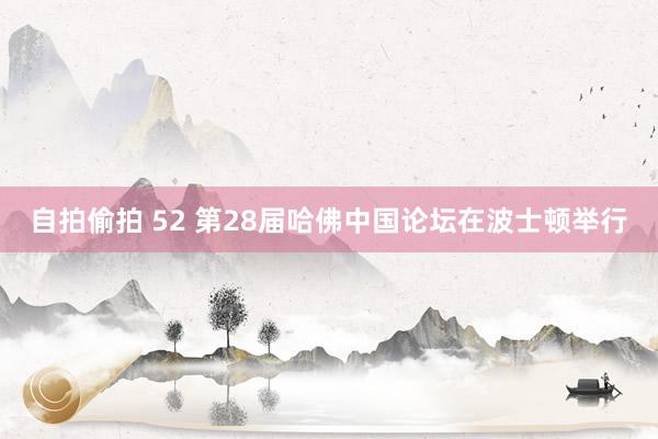 自拍偷拍 52 第28届哈佛中国论坛在波士顿举行